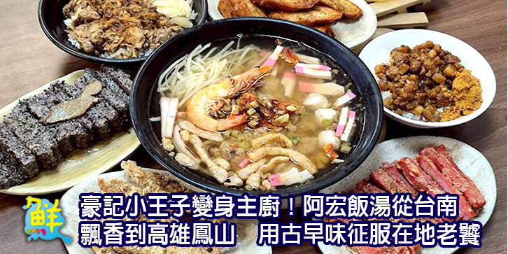 豪記小王子變身主廚！ 阿宏飯湯從台南飄香到高雄鳳山  用古早味征服在地老饕