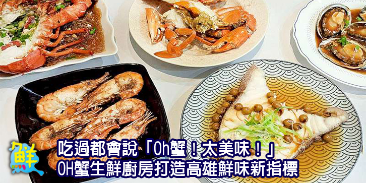 吃過都會說「Oh蟹!太美味!」 OH蟹 生鮮廚房 活體現做 × 微烹調哲學 打造高雄鮮味新指標