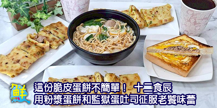 這份脆皮蛋餅不簡單！ 十二食辰 用粉漿蛋餅和監獄蛋吐司征服老饕味蕾