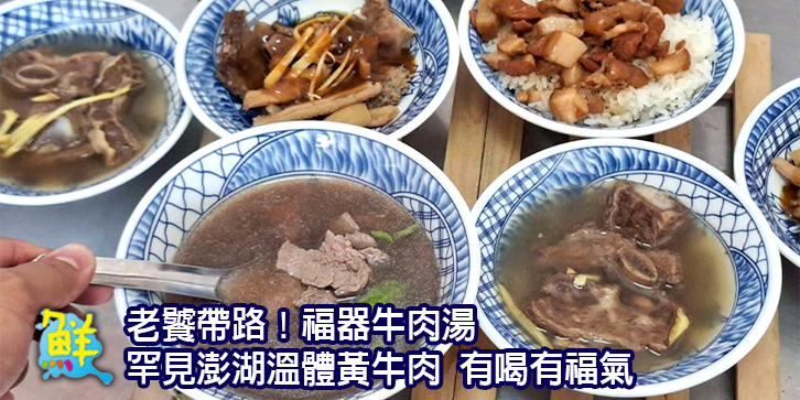老饕帶路！ 福器牛肉湯 罕見澎湖溫體黃牛肉 有喝有福氣