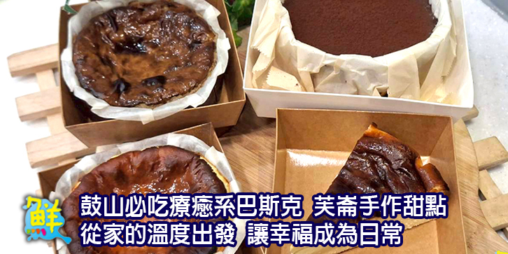 鼓山必吃療癒系巴斯克 芙崙手作甜點 從家的溫度出發 讓幸福成為日常