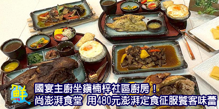 國宴主廚坐鎮楠梓社區廚房！ 尚澎湃食堂 用480元澎湃定食征服饕客味蕾