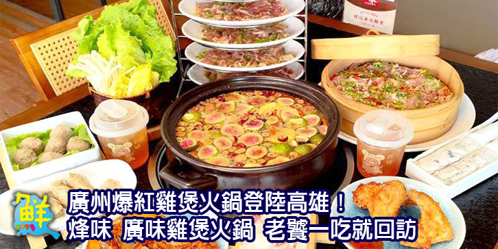 廣州爆紅雞煲火鍋登陸高雄! 烽味 廣味雞煲火鍋 無花果雞煲清甜回甘 老饕一吃就回訪